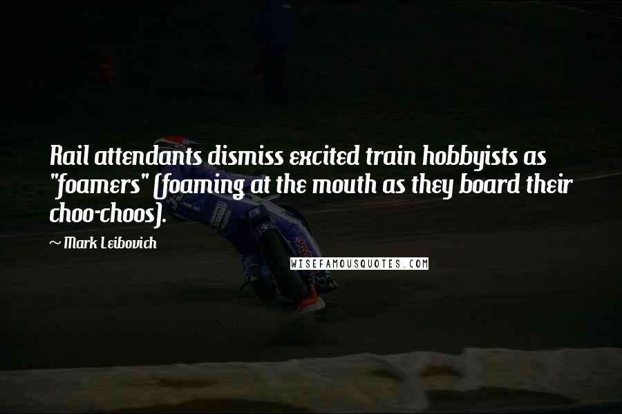 Mark Leibovich Quotes: Rail attendants dismiss excited train hobbyists as "foamers" (foaming at the mouth as they board their choo-choos).