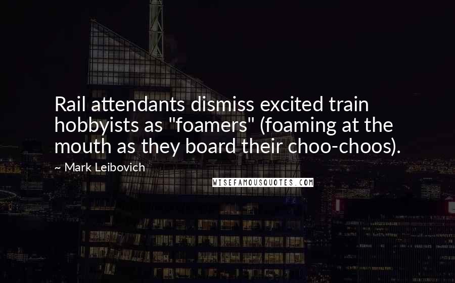 Mark Leibovich Quotes: Rail attendants dismiss excited train hobbyists as "foamers" (foaming at the mouth as they board their choo-choos).