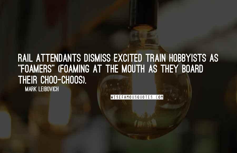 Mark Leibovich Quotes: Rail attendants dismiss excited train hobbyists as "foamers" (foaming at the mouth as they board their choo-choos).