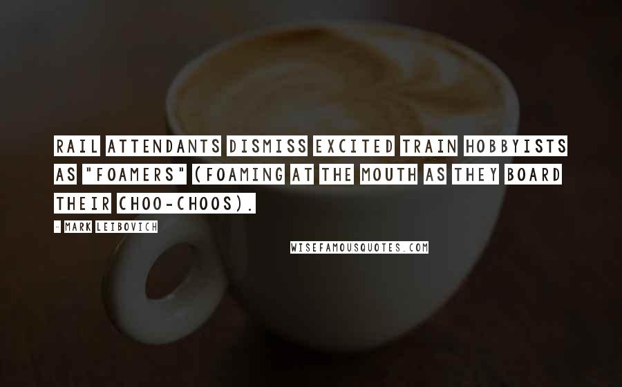 Mark Leibovich Quotes: Rail attendants dismiss excited train hobbyists as "foamers" (foaming at the mouth as they board their choo-choos).