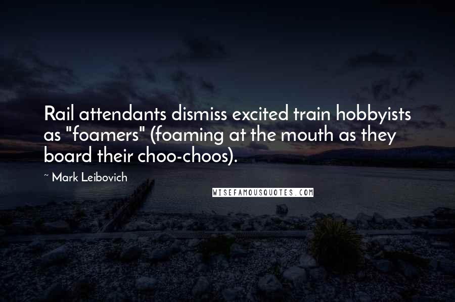 Mark Leibovich Quotes: Rail attendants dismiss excited train hobbyists as "foamers" (foaming at the mouth as they board their choo-choos).
