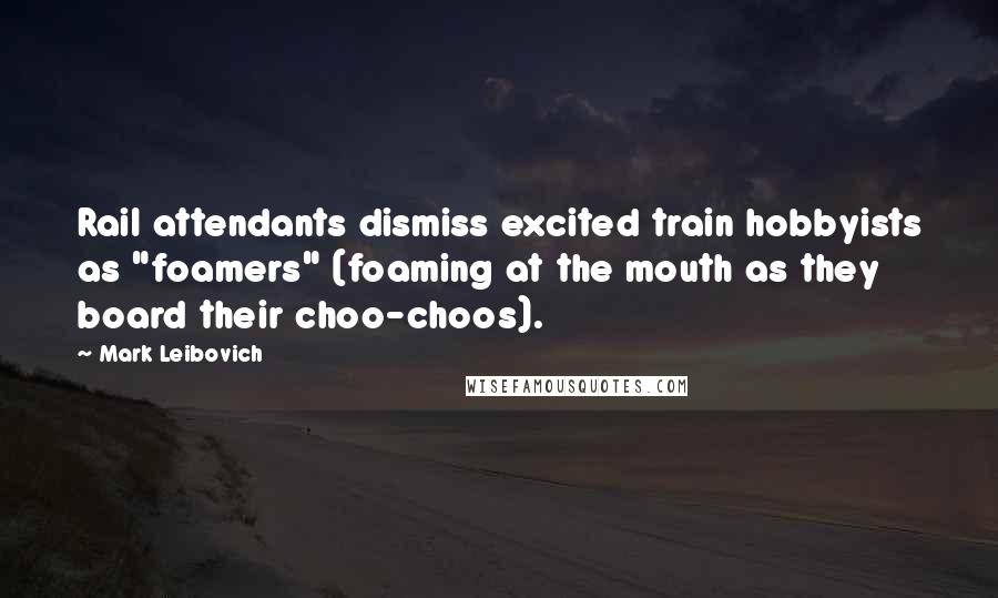 Mark Leibovich Quotes: Rail attendants dismiss excited train hobbyists as "foamers" (foaming at the mouth as they board their choo-choos).
