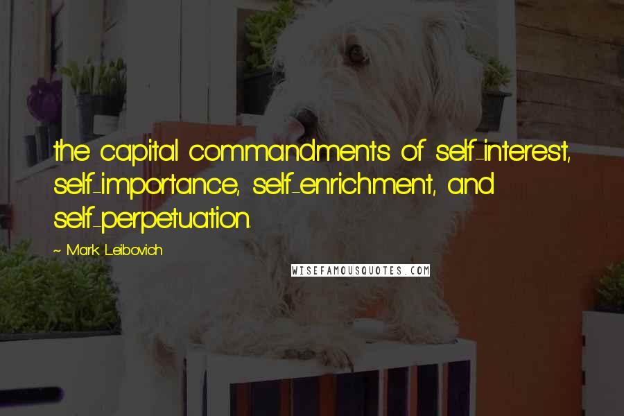 Mark Leibovich Quotes: the capital commandments of self-interest, self-importance, self-enrichment, and self-perpetuation.