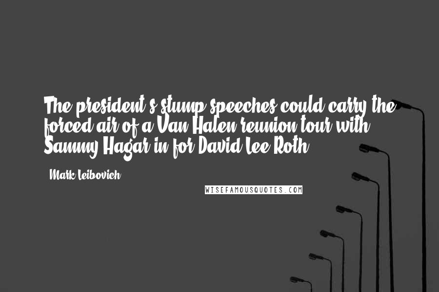 Mark Leibovich Quotes: The president's stump speeches could carry the forced air of a Van Halen reunion tour with Sammy Hagar in for David Lee Roth.