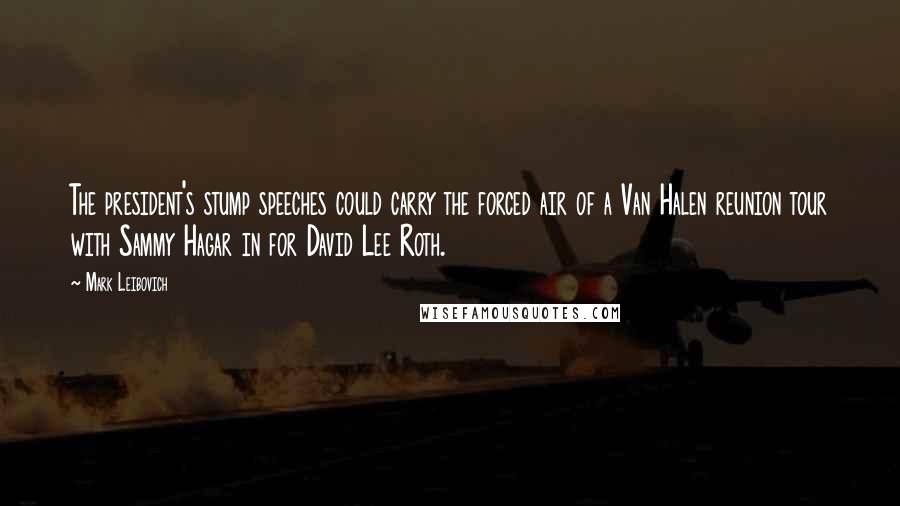 Mark Leibovich Quotes: The president's stump speeches could carry the forced air of a Van Halen reunion tour with Sammy Hagar in for David Lee Roth.