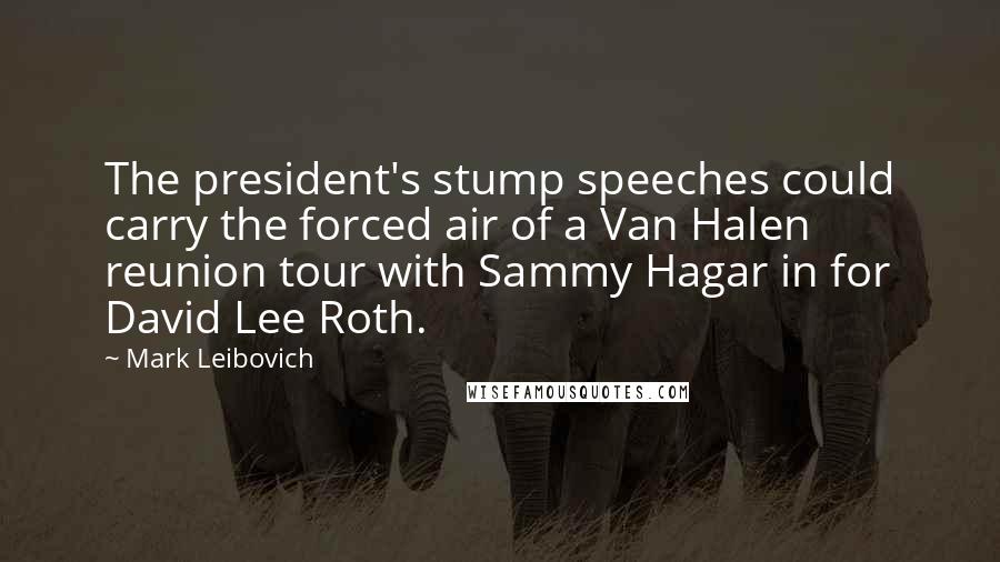 Mark Leibovich Quotes: The president's stump speeches could carry the forced air of a Van Halen reunion tour with Sammy Hagar in for David Lee Roth.