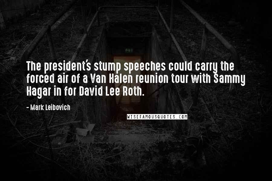 Mark Leibovich Quotes: The president's stump speeches could carry the forced air of a Van Halen reunion tour with Sammy Hagar in for David Lee Roth.
