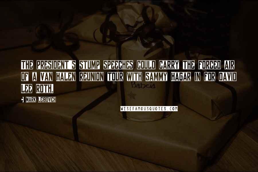 Mark Leibovich Quotes: The president's stump speeches could carry the forced air of a Van Halen reunion tour with Sammy Hagar in for David Lee Roth.
