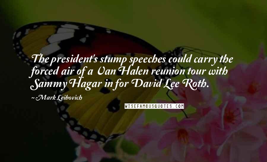 Mark Leibovich Quotes: The president's stump speeches could carry the forced air of a Van Halen reunion tour with Sammy Hagar in for David Lee Roth.