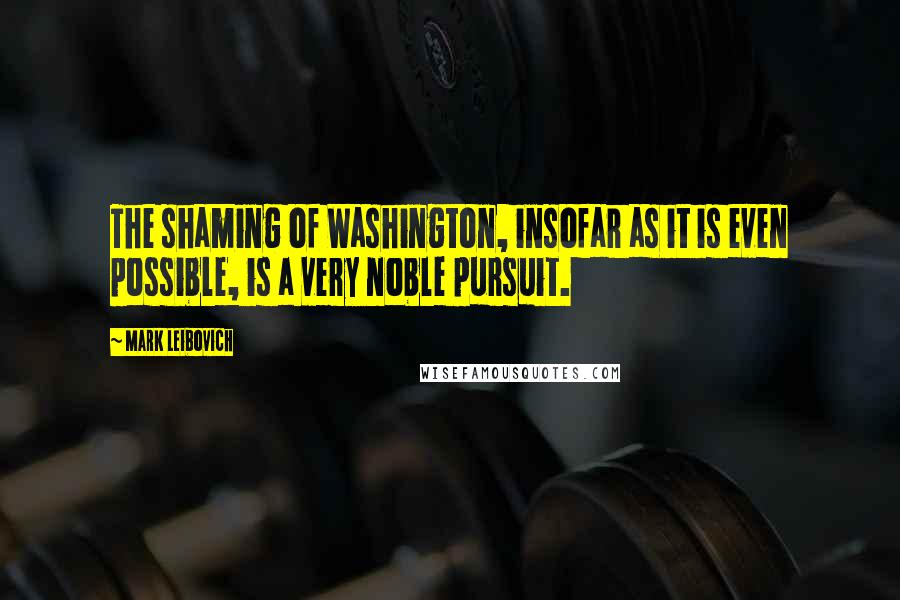 Mark Leibovich Quotes: The shaming of Washington, insofar as it is even possible, is a very noble pursuit.