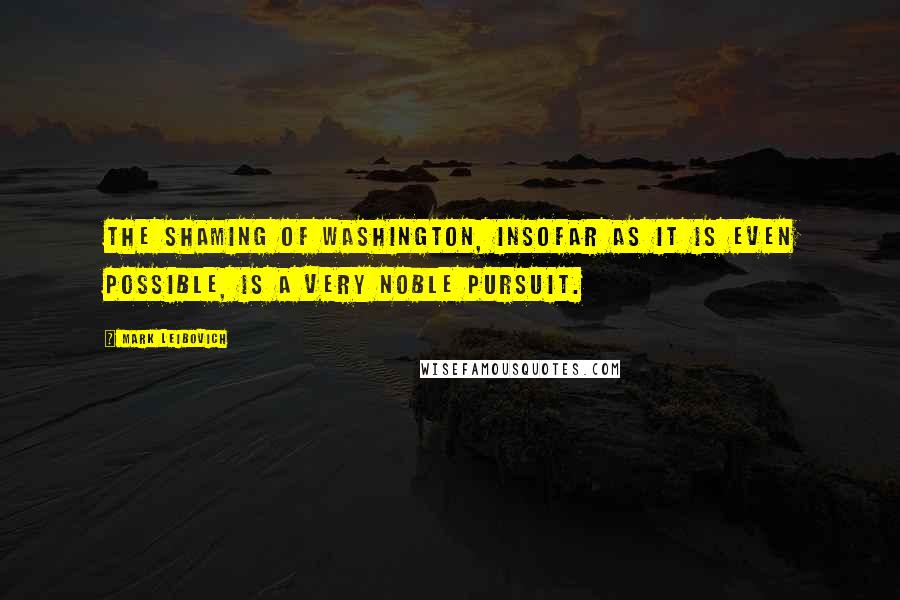 Mark Leibovich Quotes: The shaming of Washington, insofar as it is even possible, is a very noble pursuit.