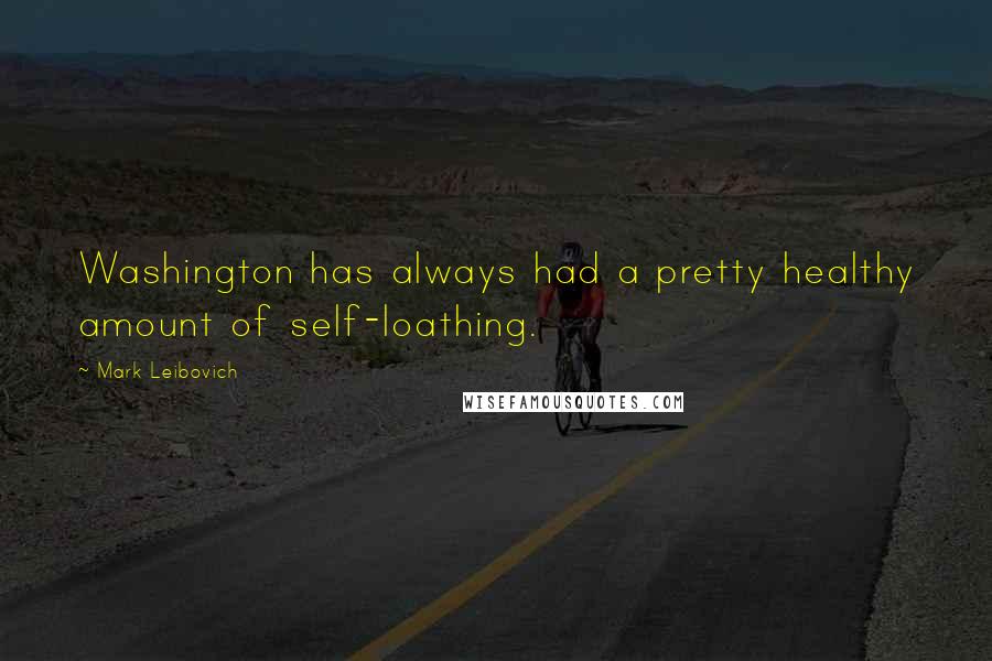 Mark Leibovich Quotes: Washington has always had a pretty healthy amount of self-loathing.