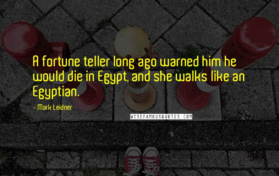 Mark Leidner Quotes: A fortune teller long ago warned him he would die in Egypt, and she walks like an Egyptian.