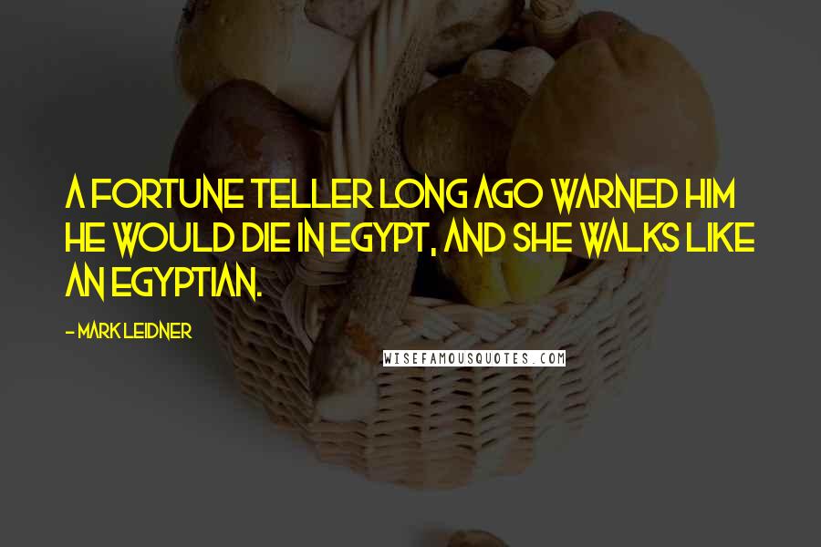 Mark Leidner Quotes: A fortune teller long ago warned him he would die in Egypt, and she walks like an Egyptian.