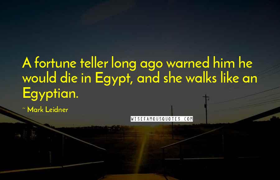 Mark Leidner Quotes: A fortune teller long ago warned him he would die in Egypt, and she walks like an Egyptian.