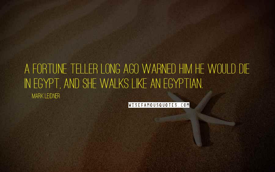 Mark Leidner Quotes: A fortune teller long ago warned him he would die in Egypt, and she walks like an Egyptian.