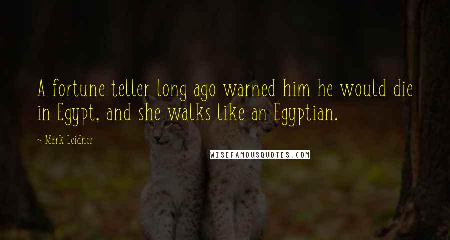 Mark Leidner Quotes: A fortune teller long ago warned him he would die in Egypt, and she walks like an Egyptian.