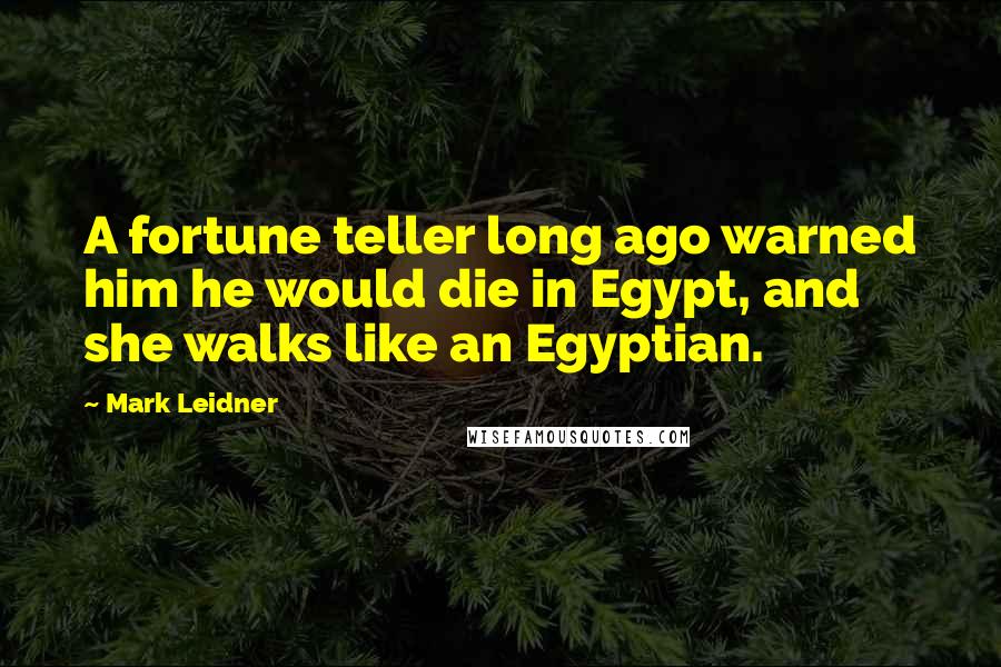 Mark Leidner Quotes: A fortune teller long ago warned him he would die in Egypt, and she walks like an Egyptian.