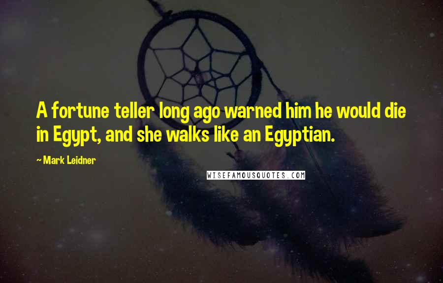 Mark Leidner Quotes: A fortune teller long ago warned him he would die in Egypt, and she walks like an Egyptian.