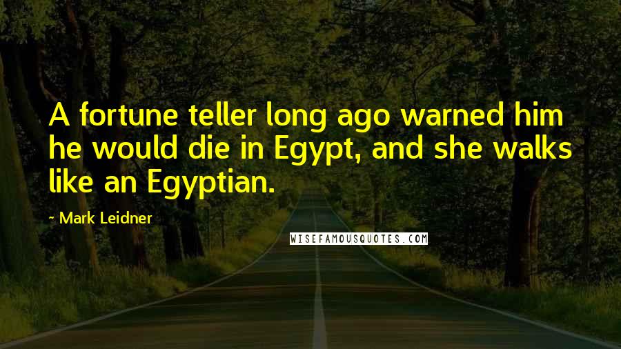 Mark Leidner Quotes: A fortune teller long ago warned him he would die in Egypt, and she walks like an Egyptian.
