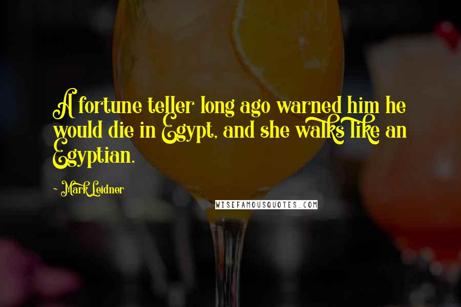 Mark Leidner Quotes: A fortune teller long ago warned him he would die in Egypt, and she walks like an Egyptian.