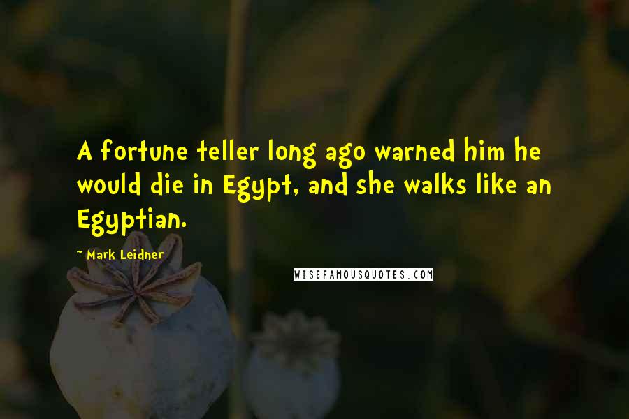 Mark Leidner Quotes: A fortune teller long ago warned him he would die in Egypt, and she walks like an Egyptian.