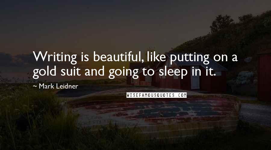 Mark Leidner Quotes: Writing is beautiful, like putting on a gold suit and going to sleep in it.