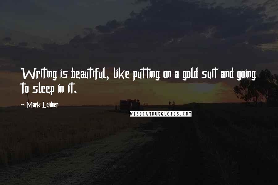 Mark Leidner Quotes: Writing is beautiful, like putting on a gold suit and going to sleep in it.