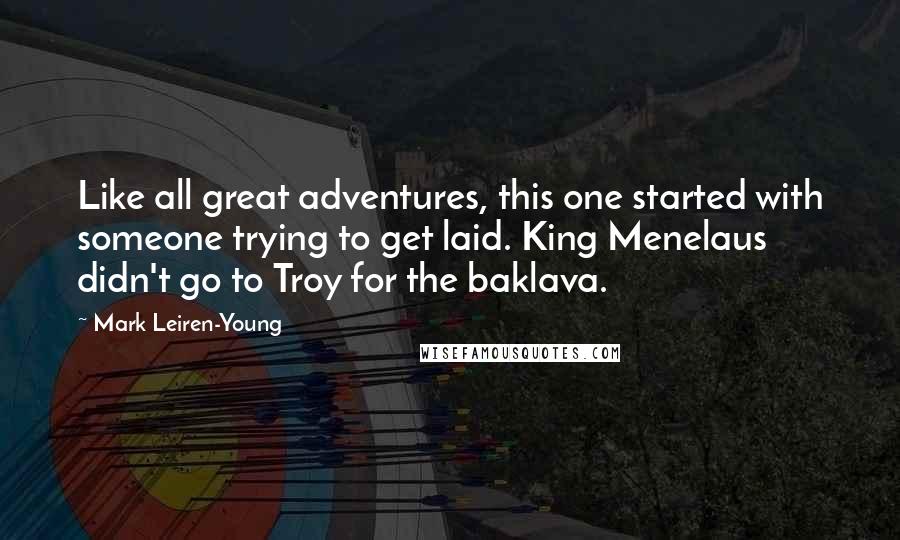 Mark Leiren-Young Quotes: Like all great adventures, this one started with someone trying to get laid. King Menelaus didn't go to Troy for the baklava.