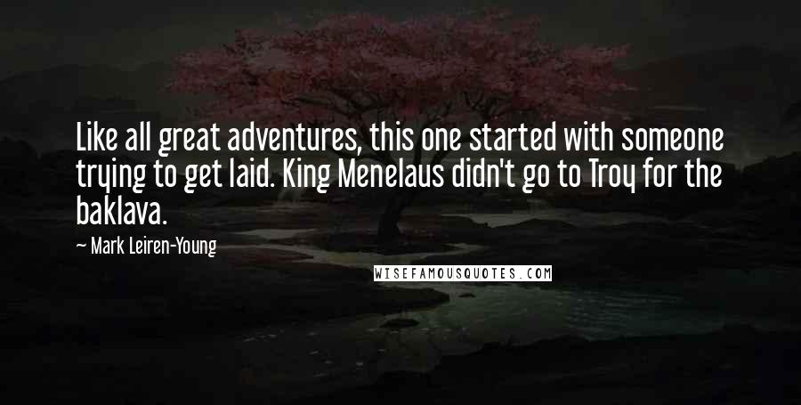Mark Leiren-Young Quotes: Like all great adventures, this one started with someone trying to get laid. King Menelaus didn't go to Troy for the baklava.