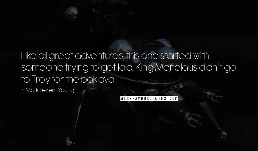 Mark Leiren-Young Quotes: Like all great adventures, this one started with someone trying to get laid. King Menelaus didn't go to Troy for the baklava.