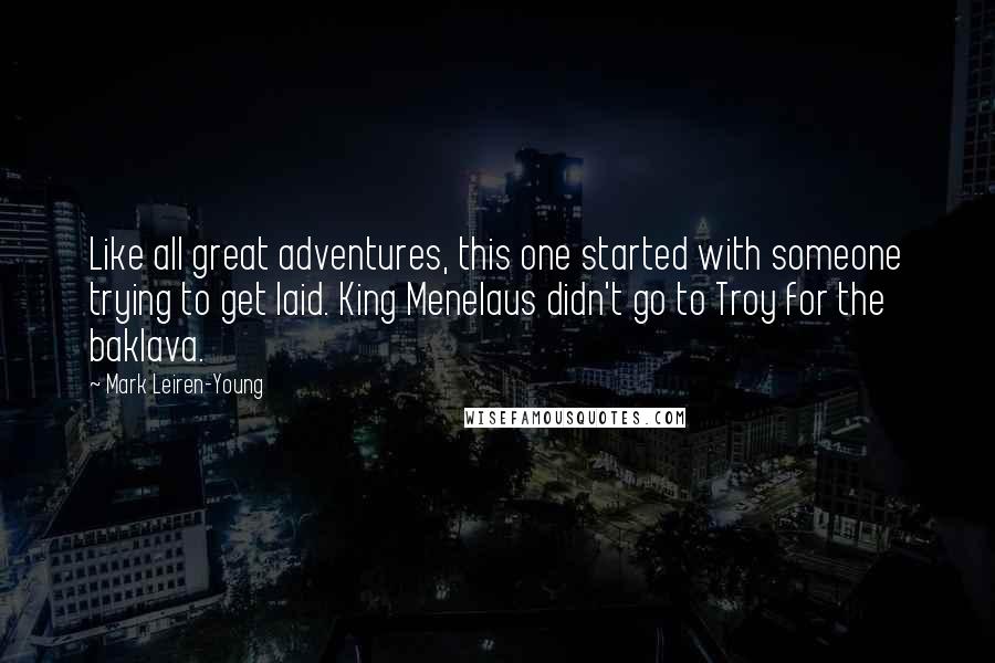 Mark Leiren-Young Quotes: Like all great adventures, this one started with someone trying to get laid. King Menelaus didn't go to Troy for the baklava.