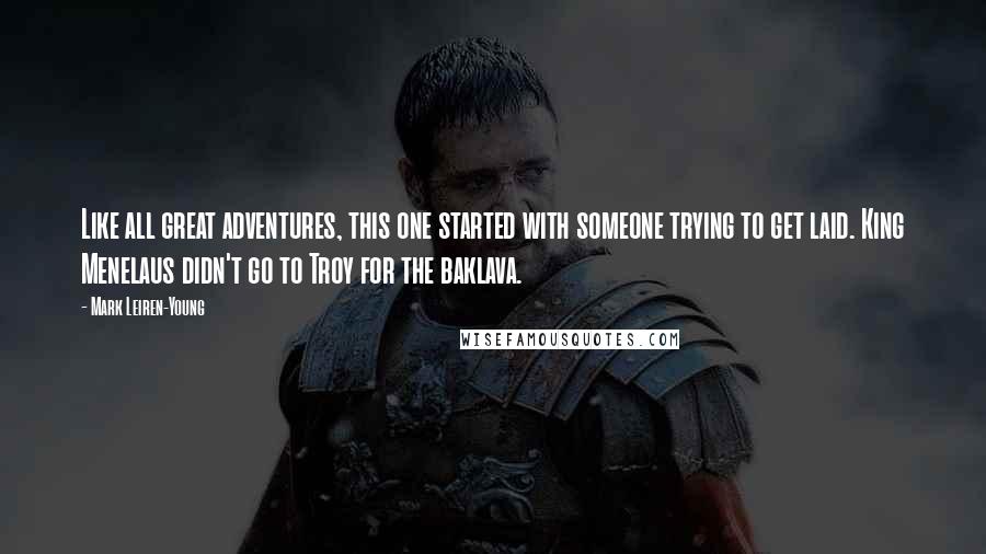 Mark Leiren-Young Quotes: Like all great adventures, this one started with someone trying to get laid. King Menelaus didn't go to Troy for the baklava.