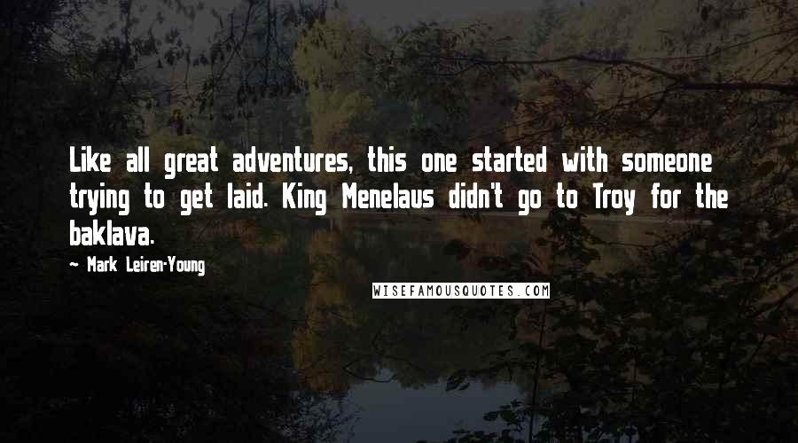 Mark Leiren-Young Quotes: Like all great adventures, this one started with someone trying to get laid. King Menelaus didn't go to Troy for the baklava.