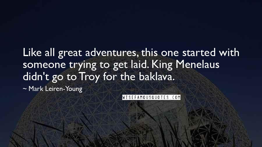 Mark Leiren-Young Quotes: Like all great adventures, this one started with someone trying to get laid. King Menelaus didn't go to Troy for the baklava.