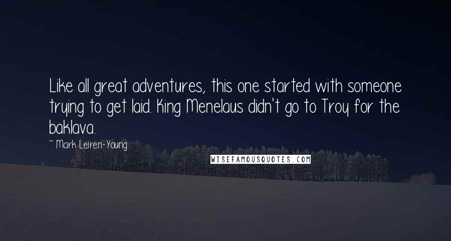 Mark Leiren-Young Quotes: Like all great adventures, this one started with someone trying to get laid. King Menelaus didn't go to Troy for the baklava.