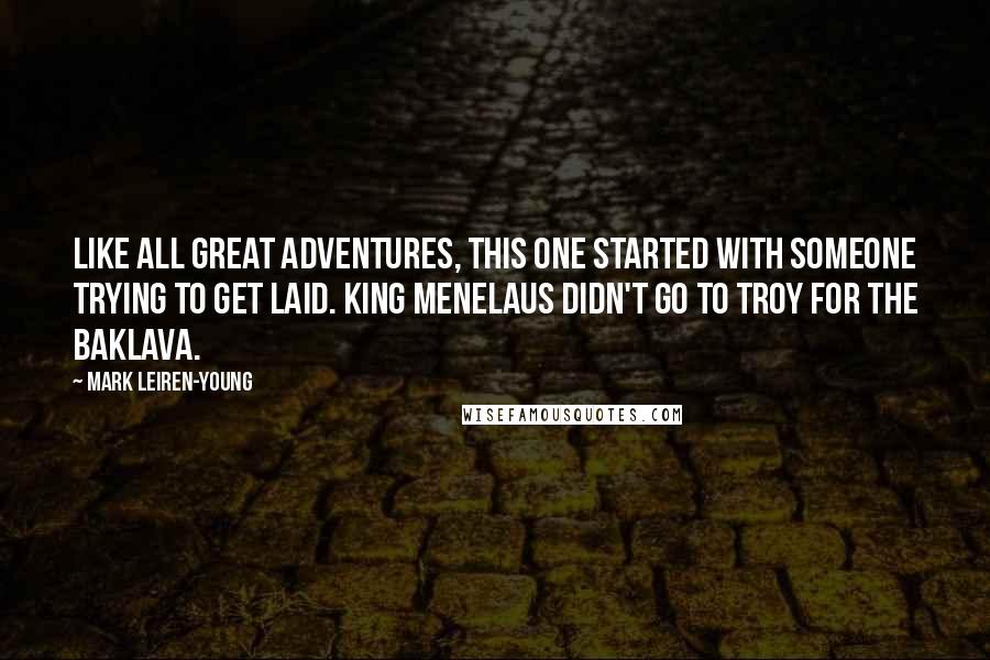 Mark Leiren-Young Quotes: Like all great adventures, this one started with someone trying to get laid. King Menelaus didn't go to Troy for the baklava.