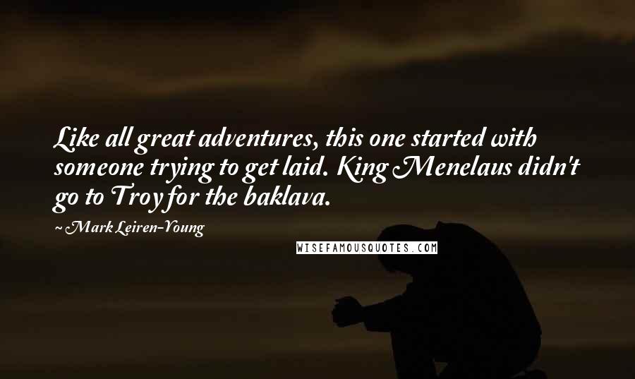 Mark Leiren-Young Quotes: Like all great adventures, this one started with someone trying to get laid. King Menelaus didn't go to Troy for the baklava.