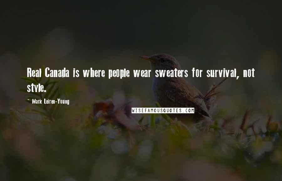 Mark Leiren-Young Quotes: Real Canada is where people wear sweaters for survival, not style.