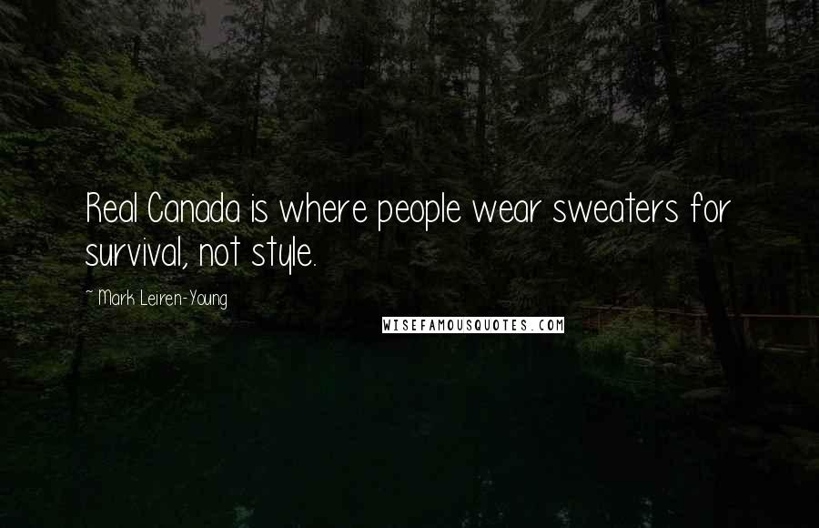 Mark Leiren-Young Quotes: Real Canada is where people wear sweaters for survival, not style.