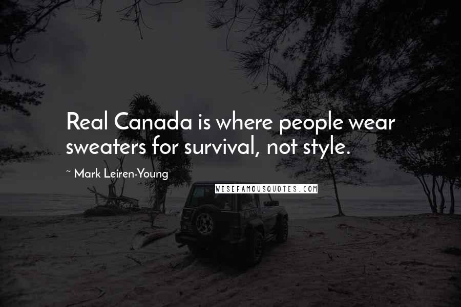 Mark Leiren-Young Quotes: Real Canada is where people wear sweaters for survival, not style.