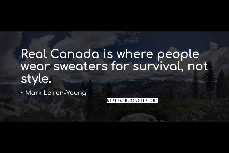 Mark Leiren-Young Quotes: Real Canada is where people wear sweaters for survival, not style.