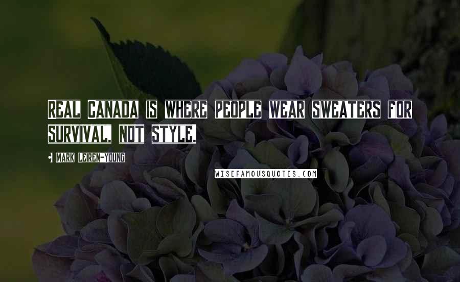 Mark Leiren-Young Quotes: Real Canada is where people wear sweaters for survival, not style.