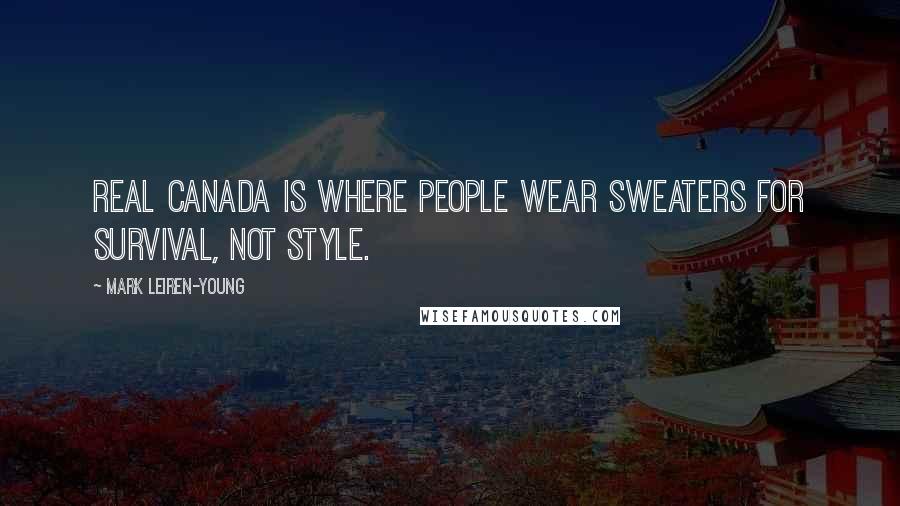 Mark Leiren-Young Quotes: Real Canada is where people wear sweaters for survival, not style.