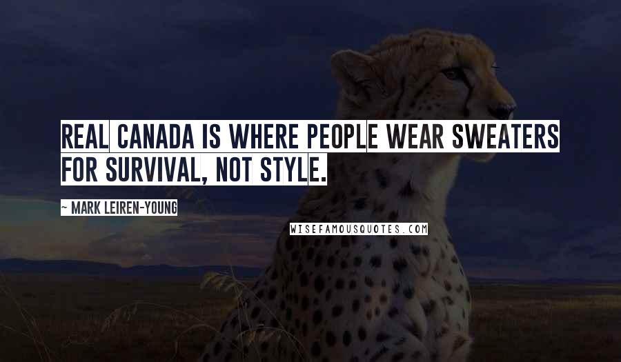 Mark Leiren-Young Quotes: Real Canada is where people wear sweaters for survival, not style.