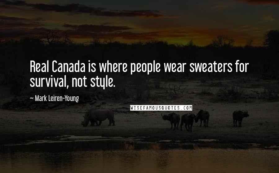 Mark Leiren-Young Quotes: Real Canada is where people wear sweaters for survival, not style.