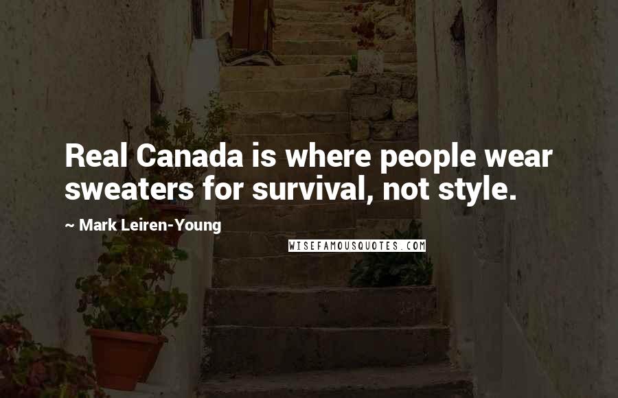 Mark Leiren-Young Quotes: Real Canada is where people wear sweaters for survival, not style.