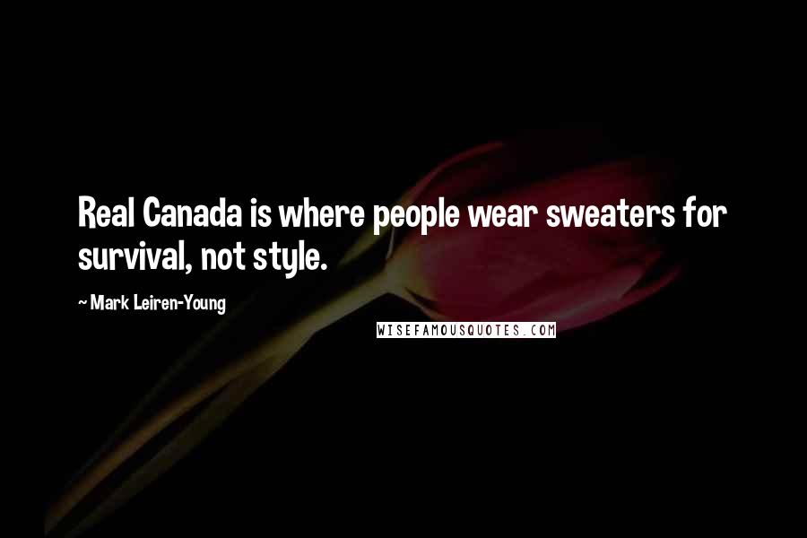 Mark Leiren-Young Quotes: Real Canada is where people wear sweaters for survival, not style.