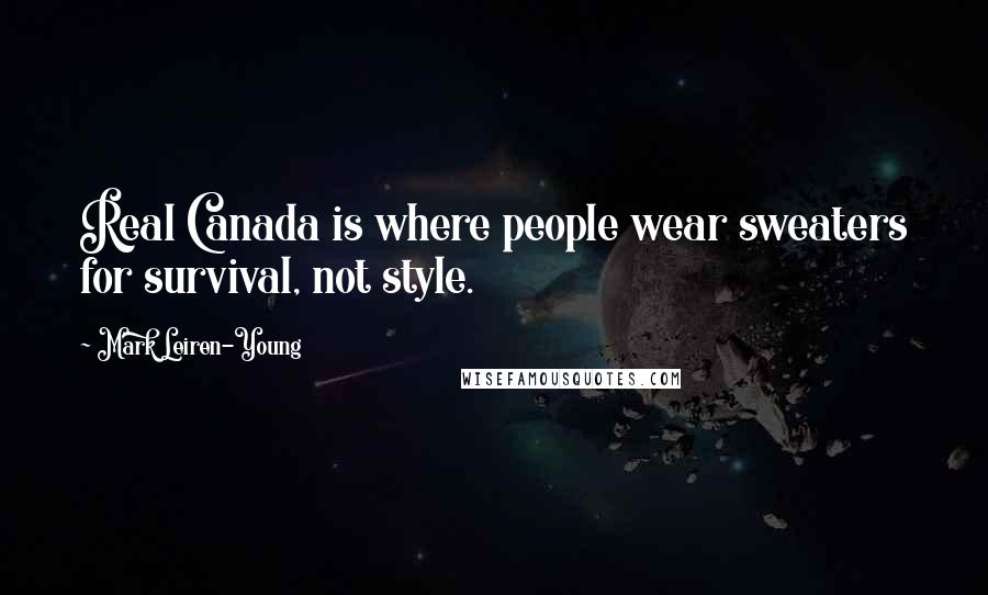 Mark Leiren-Young Quotes: Real Canada is where people wear sweaters for survival, not style.