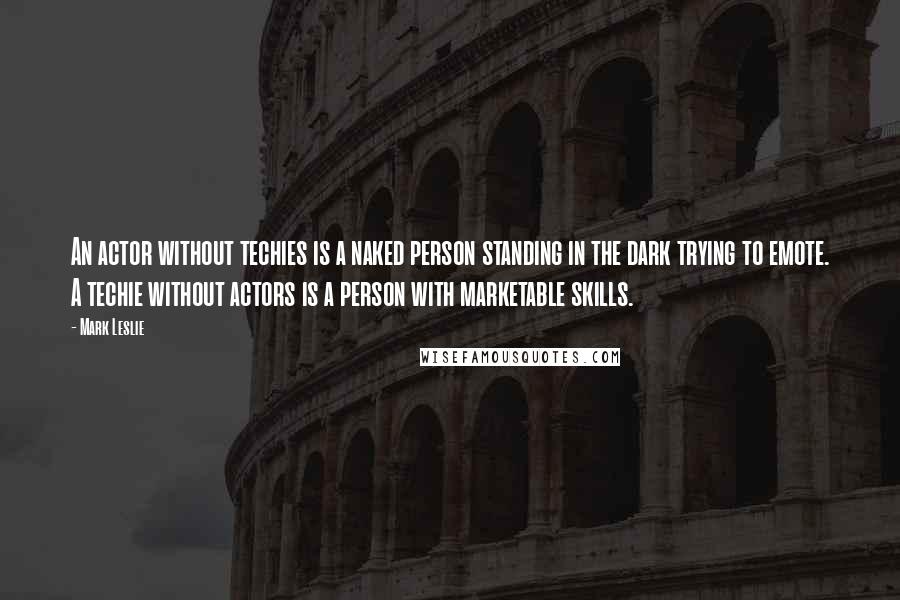 Mark Leslie Quotes: An actor without techies is a naked person standing in the dark trying to emote. A techie without actors is a person with marketable skills.